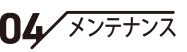 04 / メンテナンス