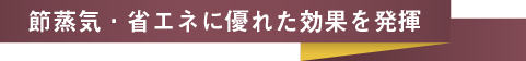 節蒸気・省エネに優れた効果を発揮