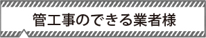 管工事の経験のある業者様