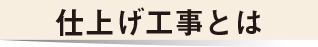 仕上げ工事とは